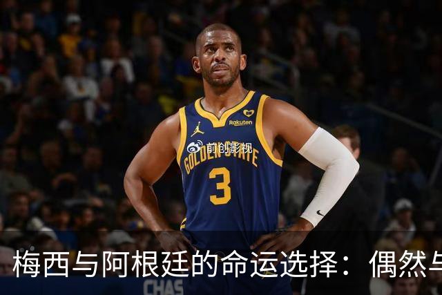 梅西与阿根廷的命运选择：偶然与必然的相遇