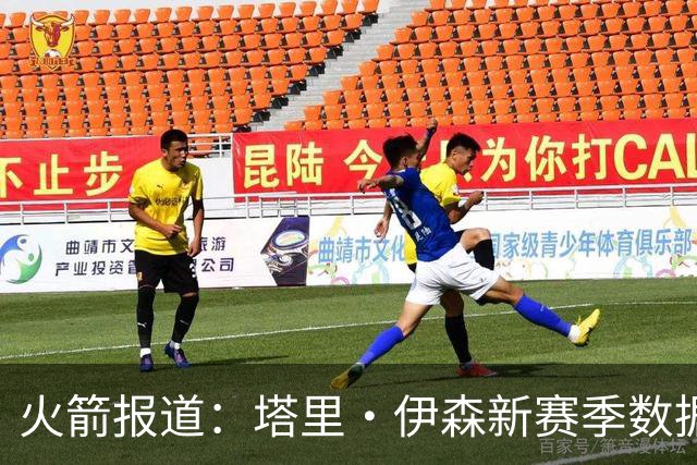 火箭报道：塔里·伊森新赛季数据展望与角色预测