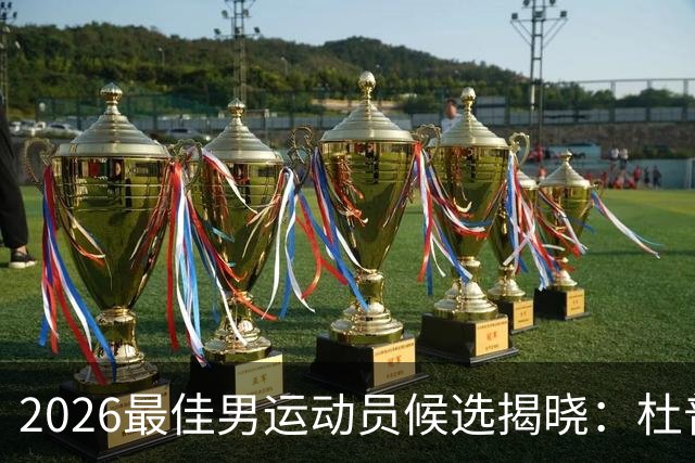 2026最佳男运动员候选揭晓：杜普兰蒂斯、萨维等星光熠熠